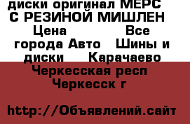 диски оригинал МЕРС 211С РЕЗИНОЙ МИШЛЕН › Цена ­ 40 000 - Все города Авто » Шины и диски   . Карачаево-Черкесская респ.,Черкесск г.